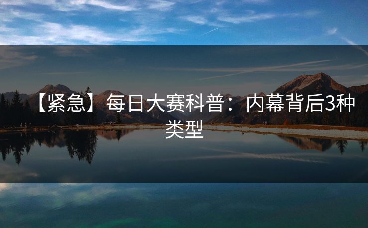 【紧急】每日大赛科普：内幕背后3种类型
