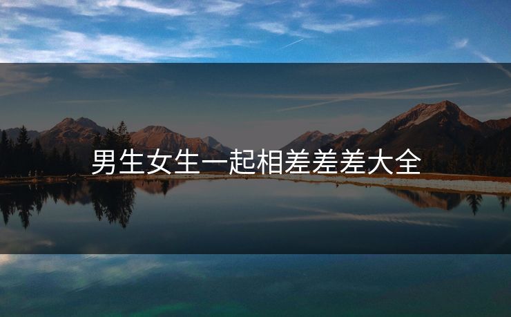 男生女生一起相差差差大全
