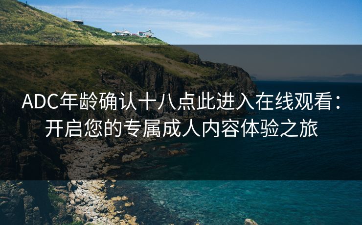 ADC年龄确认十八点此进入在线观看：开启您的专属成人内容体验之旅